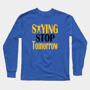 stop saying tomorrow Long Sleeve T-Shirt